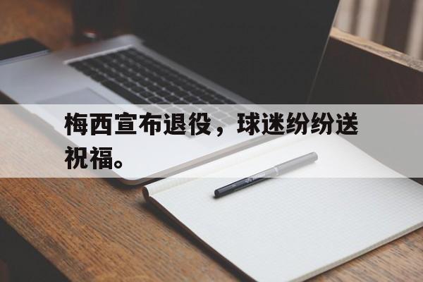 电子竞技游戏综合-梅西宣布退役，球迷纷纷送祝福。