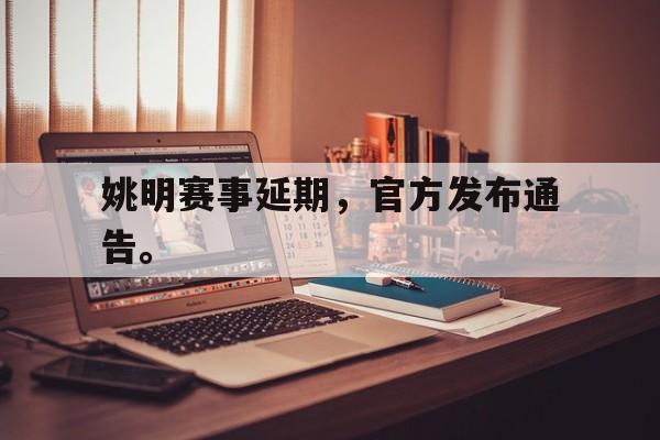 IM电竞-姚明赛事延期，官方发布通告。