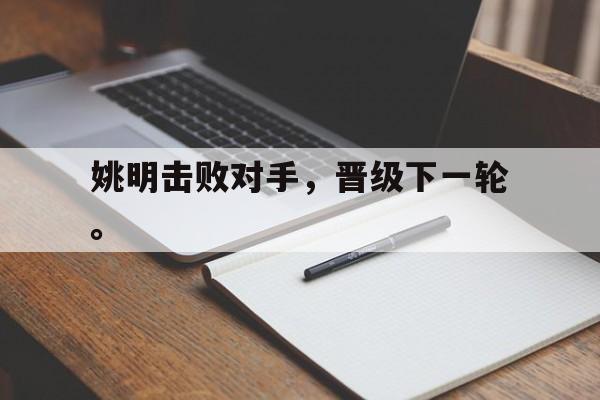 电子竞技官方网站最新下载-姚明击败对手，晋级下一轮。
