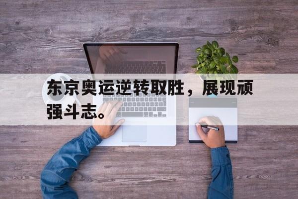 电子竞技官方网站最新下载-东京奥运逆转取胜，展现顽强斗志。