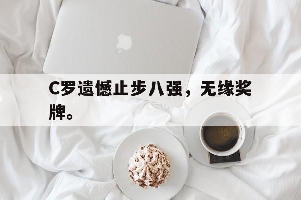 电子竞技游戏综合-C罗遗憾止步八强，无缘奖牌。
