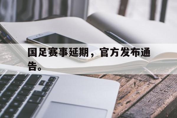 电子竞技官方网站最新下载-国足赛事延期，官方发布通告。