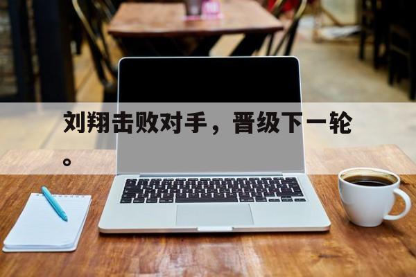 IM电竞-刘翔击败对手，晋级下一轮。