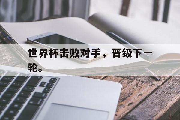IM电竞-世界杯击败对手，晋级下一轮。