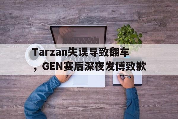 IM电竞-Tarzan失误导致翻车，GEN赛后深夜发博致歉