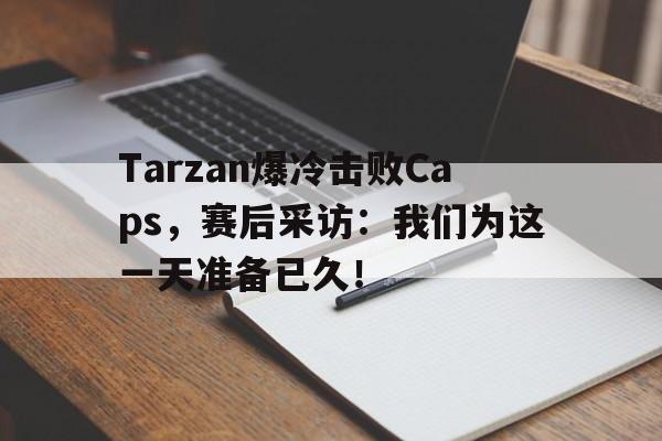 IM电竞-Tarzan爆冷击败Caps，赛后采访：我们为这一天准备已久！
