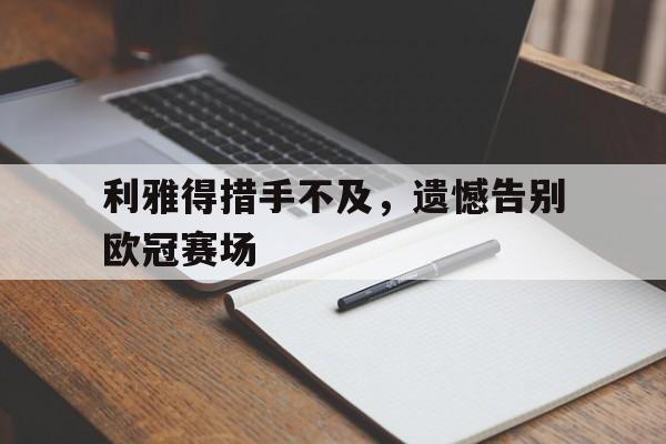 IM电竞-利雅得措手不及，遗憾告别欧冠赛场
