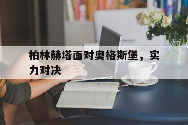 电子竞技官方网站最新下载-柏林赫塔面对奥格斯堡，实力对决