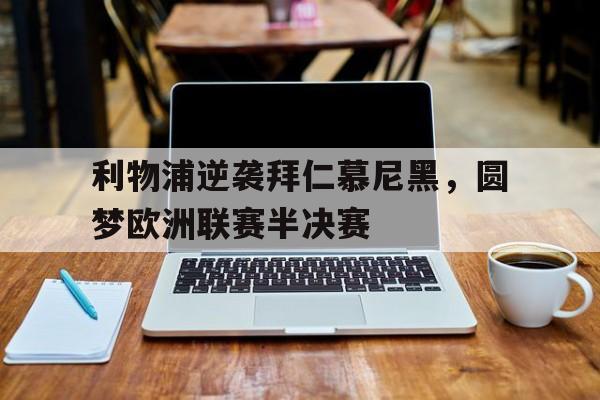 IM电竞-利物浦逆袭拜仁慕尼黑，圆梦欧洲联赛半决赛